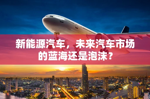 新能源汽车，未来汽车市场的蓝海还是泡沫？