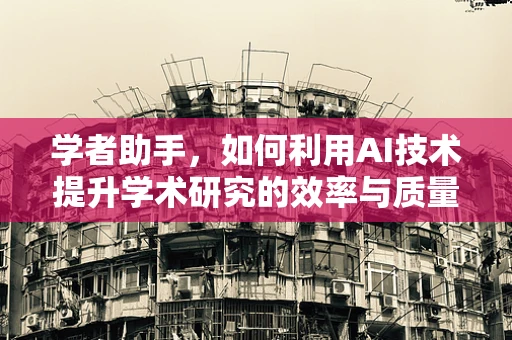 学者助手，如何利用AI技术提升学术研究的效率与质量？