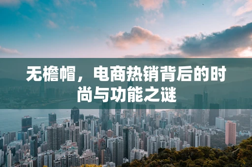 无檐帽，电商热销背后的时尚与功能之谜