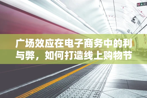 广场效应在电子商务中的利与弊，如何打造线上购物节的吸引力？