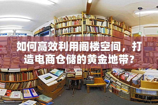 如何高效利用阁楼空间，打造电商仓储的黄金地带？