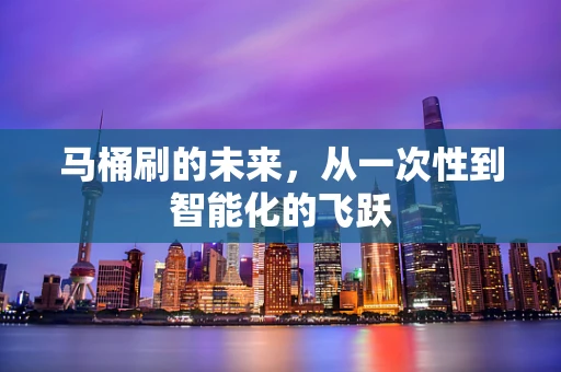 马桶刷的未来，从一次性到智能化的飞跃
