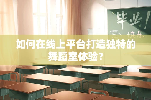 如何在线上平台打造独特的舞蹈室体验？