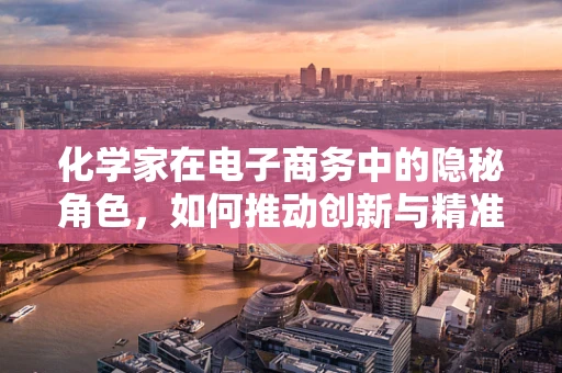 化学家在电子商务中的隐秘角色，如何推动创新与精准营销？