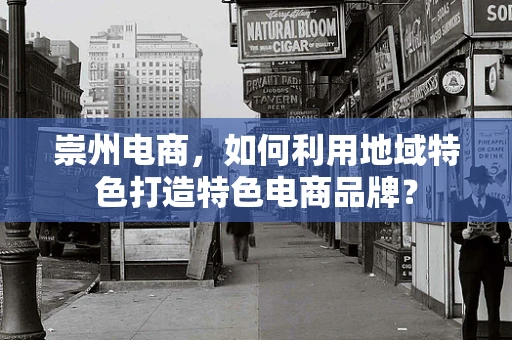 崇州电商，如何利用地域特色打造特色电商品牌？