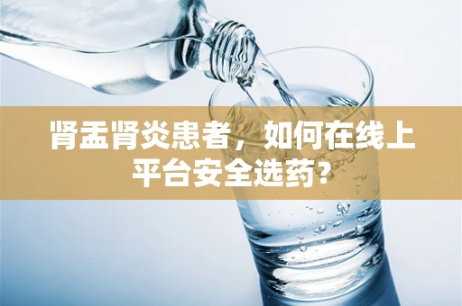 肾盂肾炎患者，如何在线上平台安全选药？