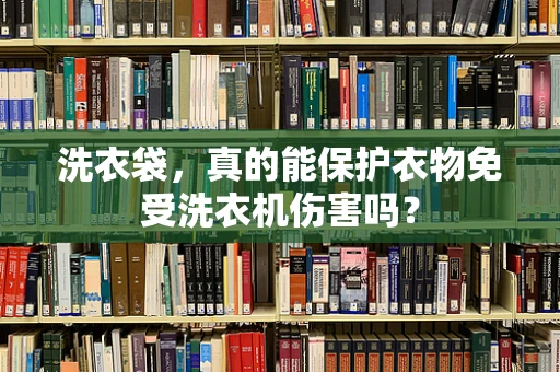 洗衣袋，真的能保护衣物免受洗衣机伤害吗？