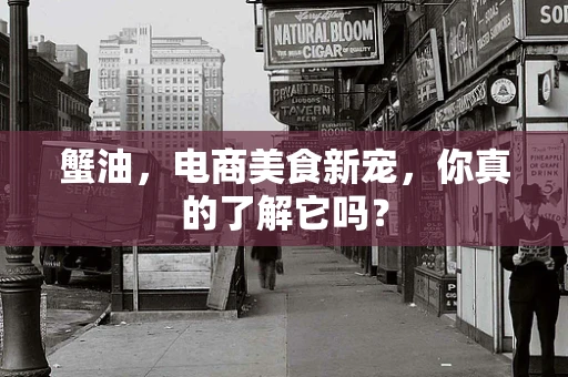 蟹油，电商美食新宠，你真的了解它吗？