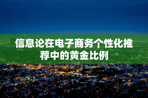 信息论在电子商务个性化推荐中的黄金比例