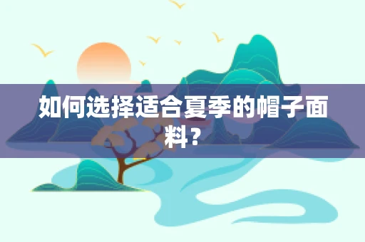 如何选择适合夏季的帽子面料？