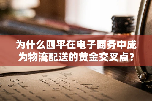 为什么四平在电子商务中成为物流配送的黄金交叉点？
