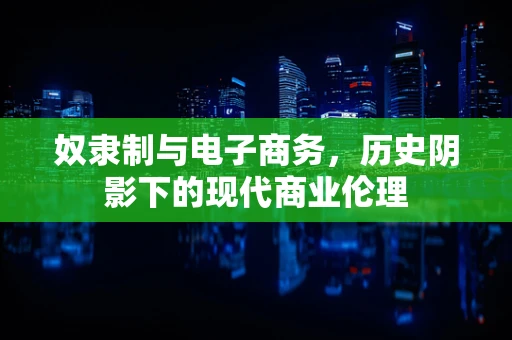 奴隶制与电子商务，历史阴影下的现代商业伦理