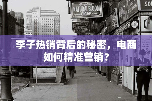 李子热销背后的秘密，电商如何精准营销？