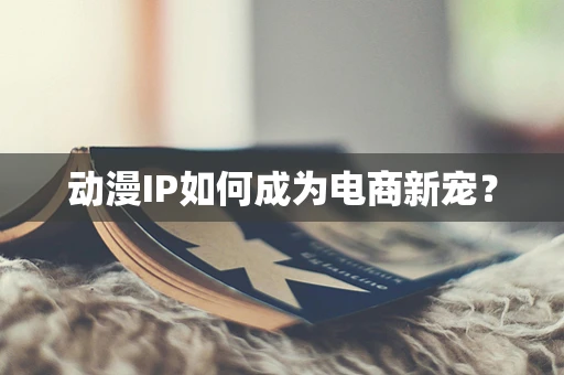 动漫IP如何成为电商新宠？