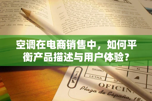 空调在电商销售中，如何平衡产品描述与用户体验？
