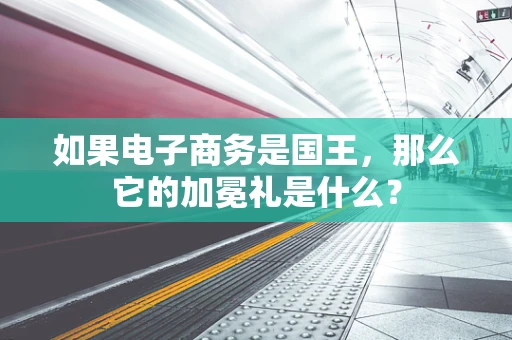 如果电子商务是国王，那么它的加冕礼是什么？