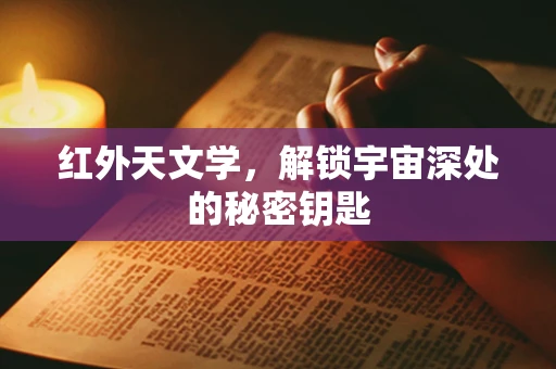 红外天文学，解锁宇宙深处的秘密钥匙