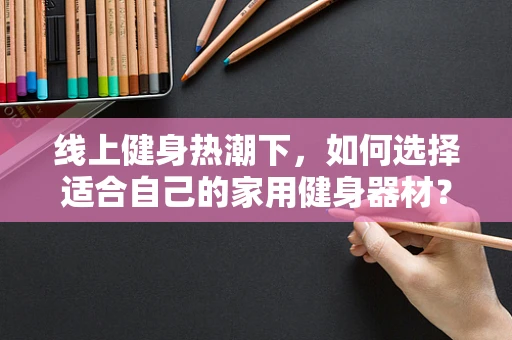 线上健身热潮下，如何选择适合自己的家用健身器材？