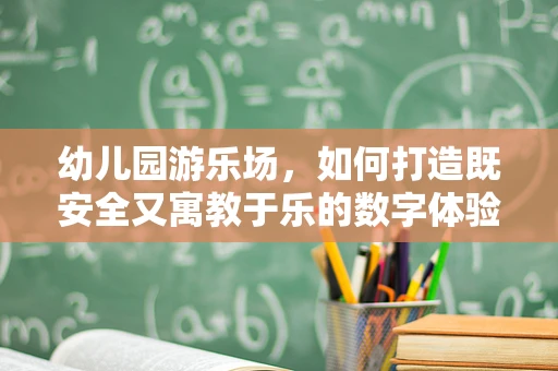 幼儿园游乐场，如何打造既安全又寓教于乐的数字体验？