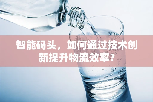 智能码头，如何通过技术创新提升物流效率？