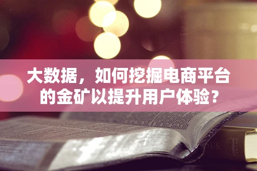 大数据，如何挖掘电商平台的金矿以提升用户体验？