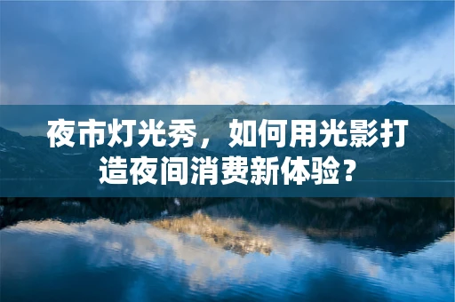 夜市灯光秀，如何用光影打造夜间消费新体验？