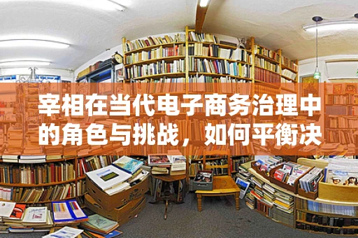 宰相在当代电子商务治理中的角色与挑战，如何平衡决策效率与集体智慧？