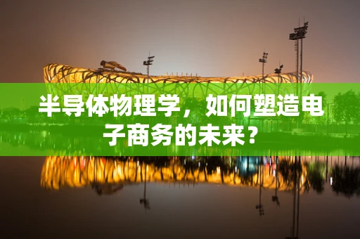 半导体物理学，如何塑造电子商务的未来？