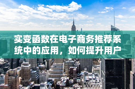 实变函数在电子商务推荐系统中的应用，如何提升用户个性化体验？