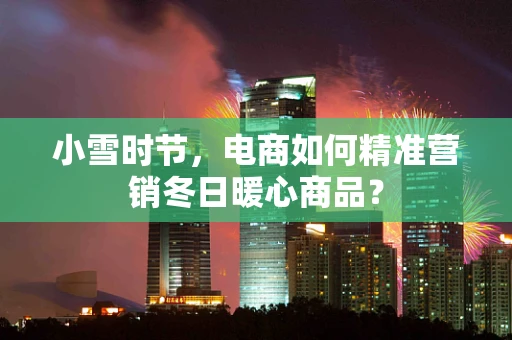 小雪时节，电商如何精准营销冬日暖心商品？