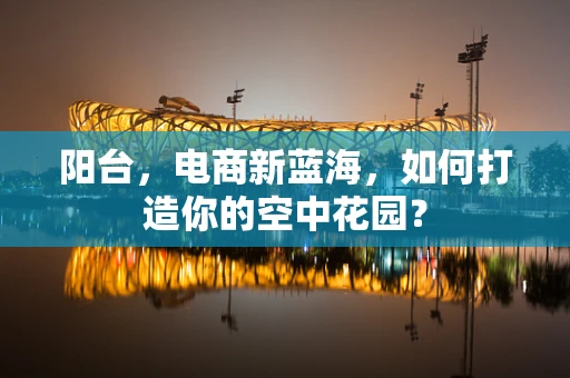 阳台，电商新蓝海，如何打造你的空中花园？