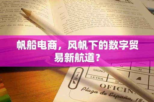 帆船电商，风帆下的数字贸易新航道？