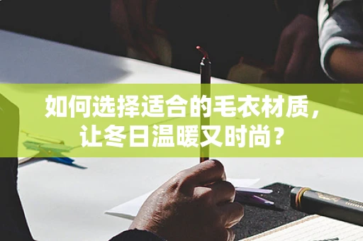 如何选择适合的毛衣材质，让冬日温暖又时尚？