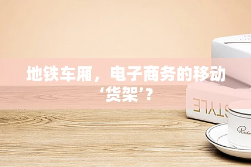 地铁车厢，电子商务的移动‘货架’？