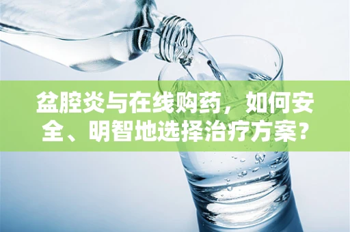 盆腔炎与在线购药，如何安全、明智地选择治疗方案？