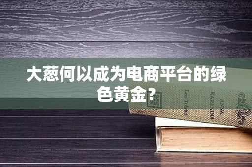 大葱何以成为电商平台的绿色黄金？