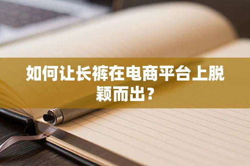 如何让长裤在电商平台上脱颖而出？
