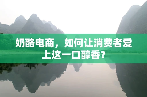 奶酪电商，如何让消费者爱上这一口醇香？