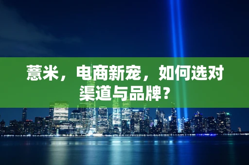 薏米，电商新宠，如何选对渠道与品牌？