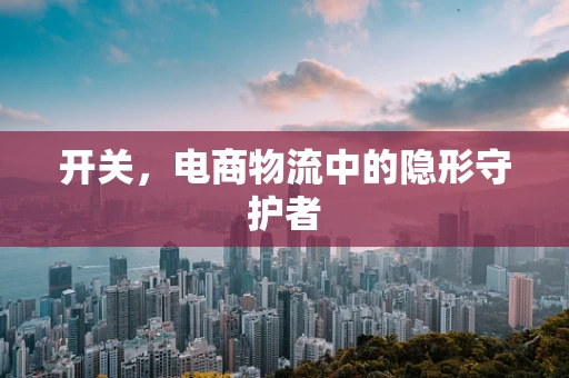 开关，电商物流中的隐形守护者