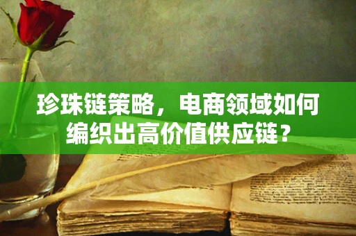 珍珠链策略，电商领域如何编织出高价值供应链？