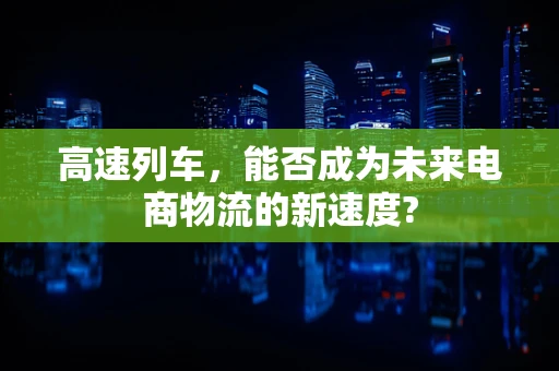 高速列车，能否成为未来电商物流的新速度?