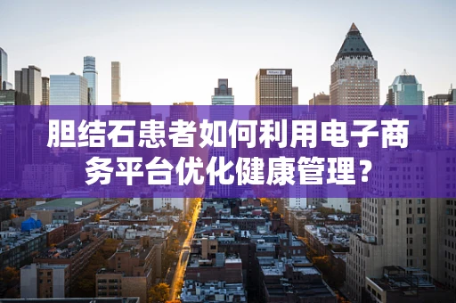 胆结石患者如何利用电子商务平台优化健康管理？