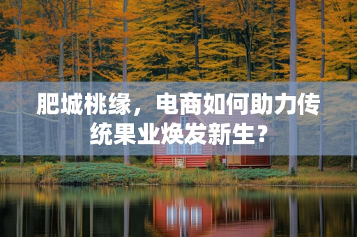 肥城桃缘，电商如何助力传统果业焕发新生？