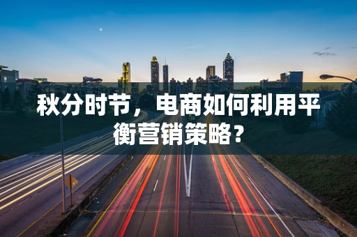 秋分时节，电商如何利用平衡营销策略？