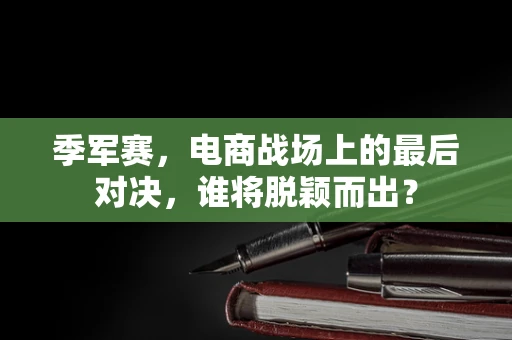季军赛，电商战场上的最后对决，谁将脱颖而出？