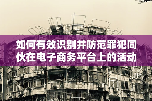 如何有效识别并防范罪犯同伙在电子商务平台上的活动？