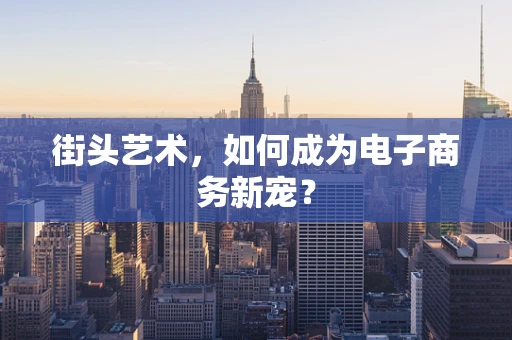 街头艺术，如何成为电子商务新宠？