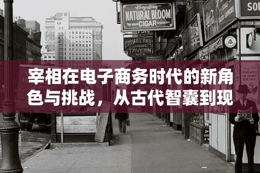 宰相在电子商务时代的新角色与挑战，从古代智囊到现代决策引擎
