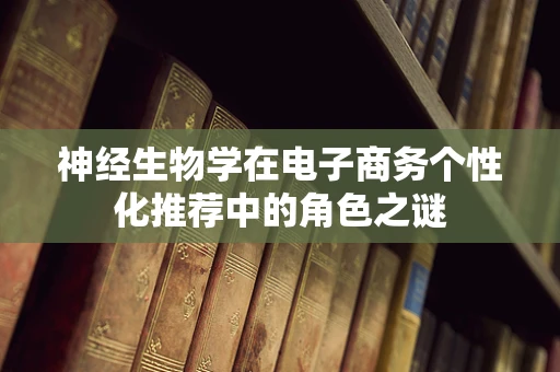 神经生物学在电子商务个性化推荐中的角色之谜